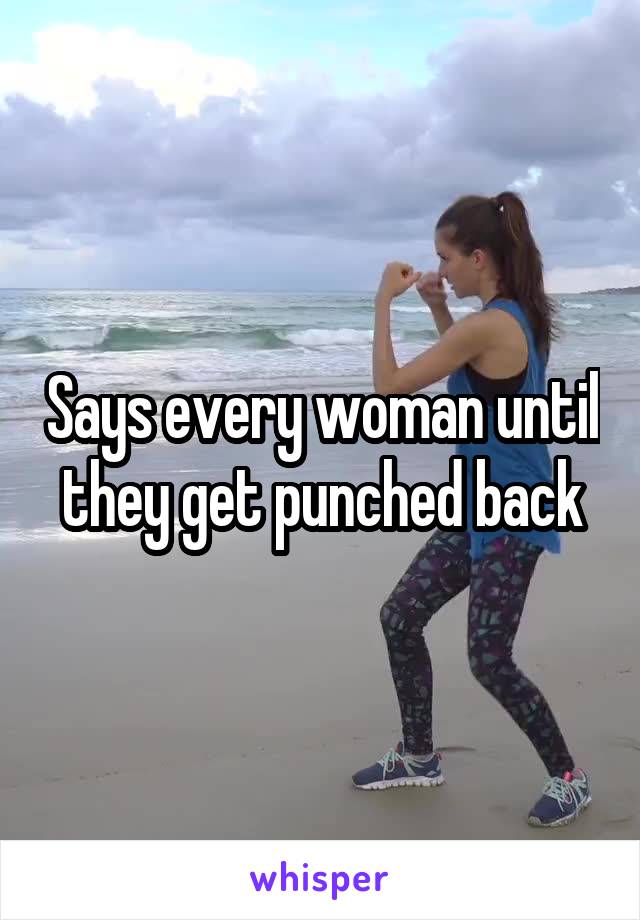 Says every woman until they get punched back