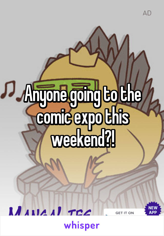 Anyone going to the comic expo this weekend?!