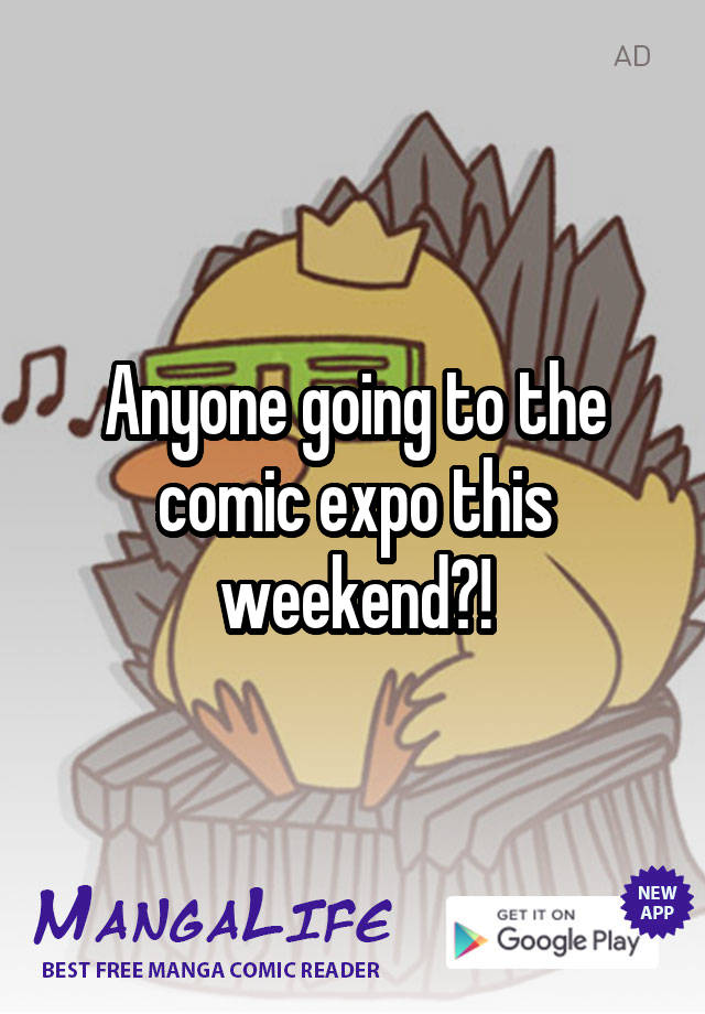 Anyone going to the comic expo this weekend?!