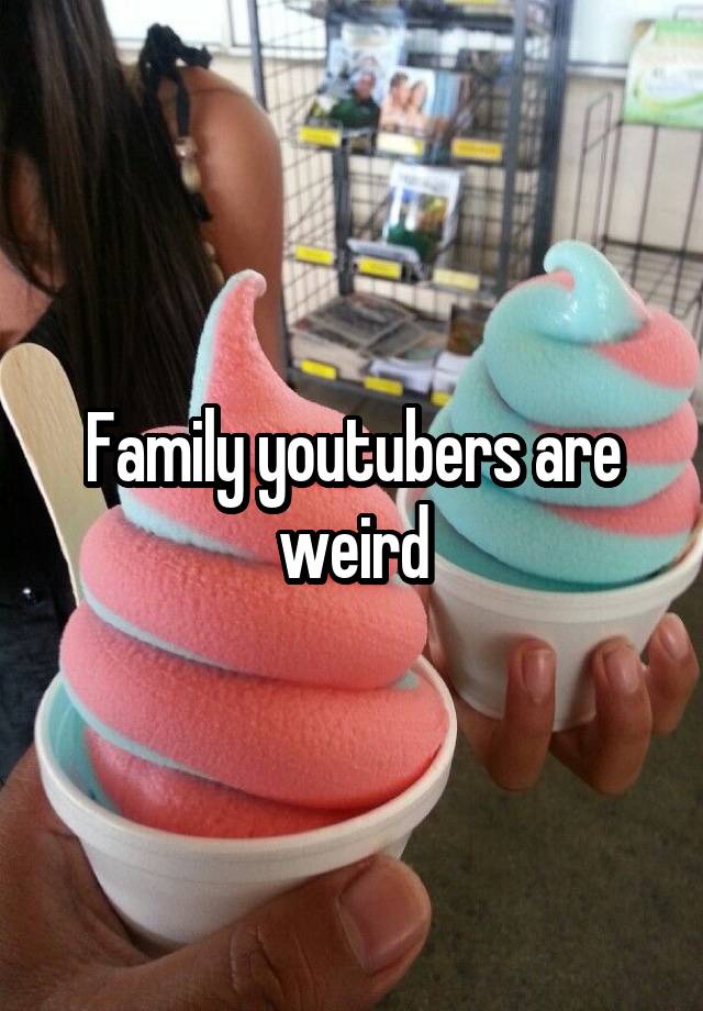 Family youtubers are weird