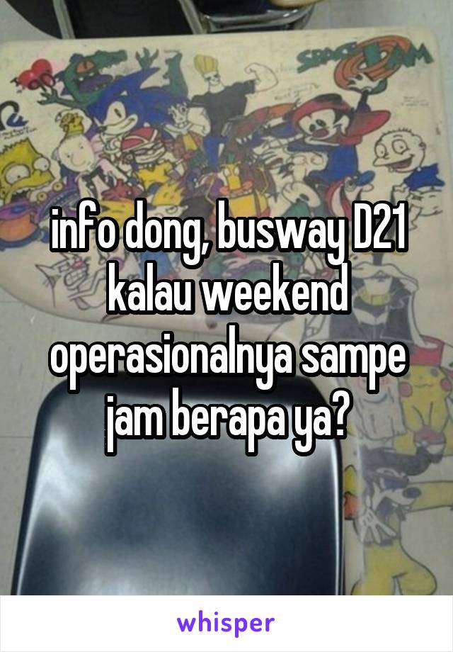 info dong, busway D21 kalau weekend operasionalnya sampe jam berapa ya?