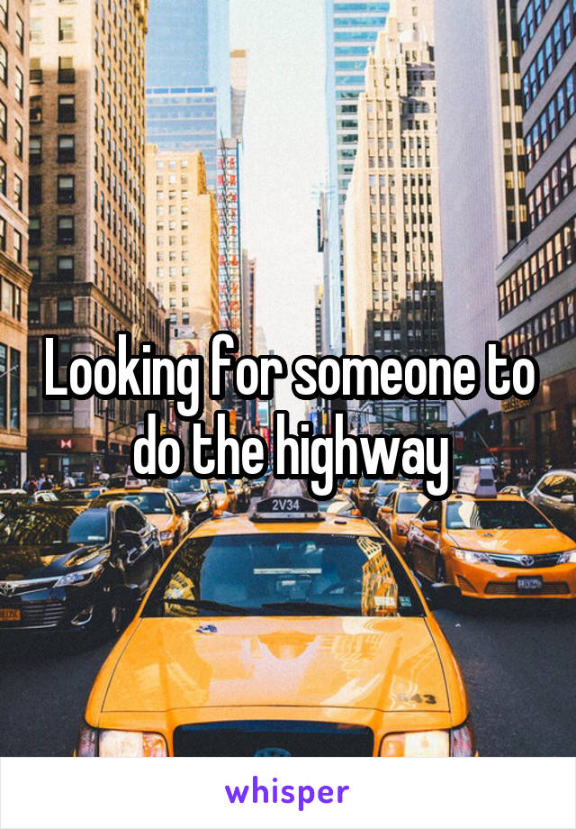 Looking for someone to do the highway