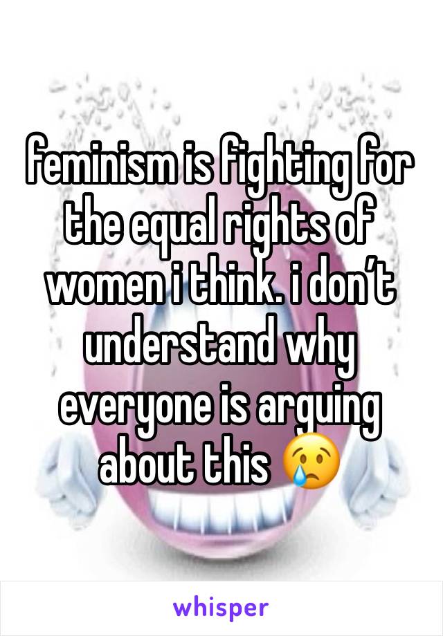 feminism is fighting for the equal rights of women i think. i don’t understand why everyone is arguing about this 😢