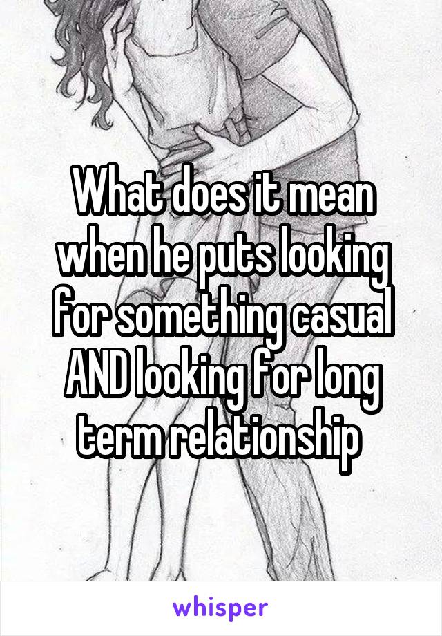 What does it mean when he puts looking for something casual AND looking for long term relationship 