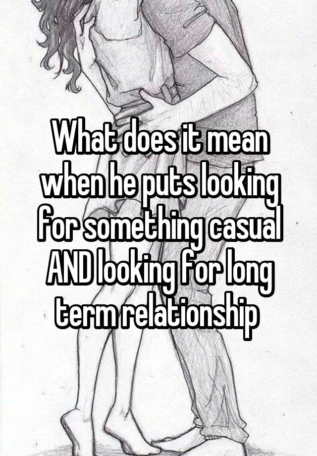 What does it mean when he puts looking for something casual AND looking for long term relationship 