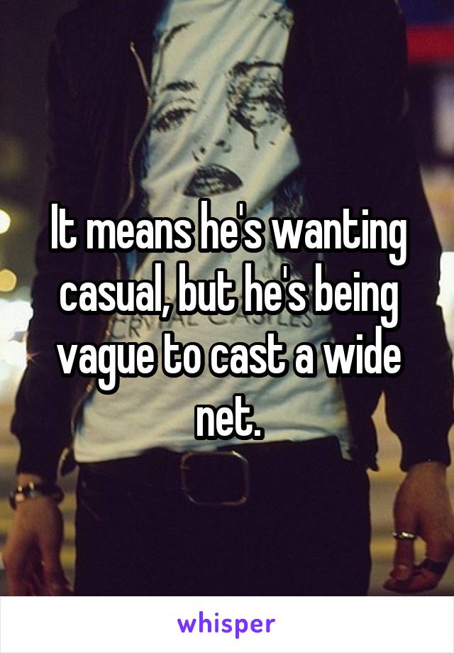 It means he's wanting casual, but he's being vague to cast a wide net.