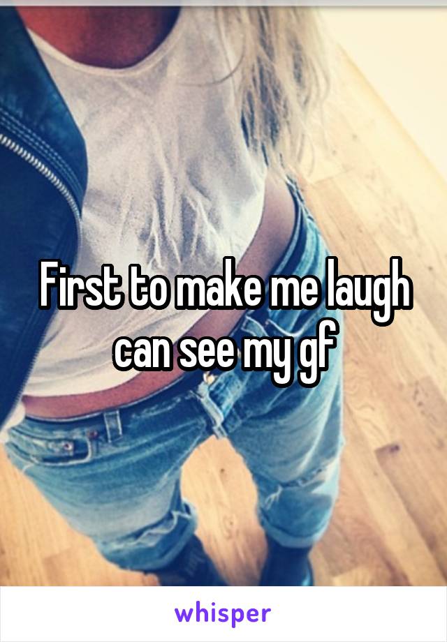 First to make me laugh can see my gf