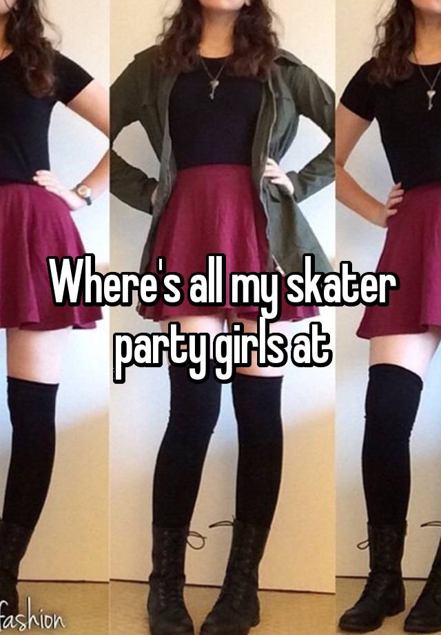 Where's all my skater party girls at