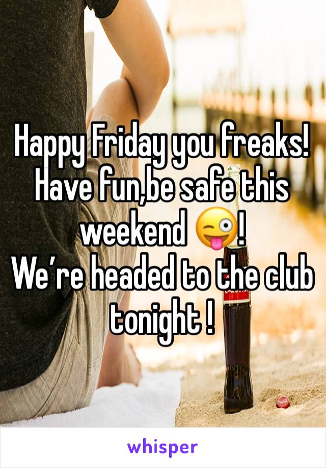 Happy Friday you freaks!
Have fun,be safe this weekend 😜!
We’re headed to the club tonight !