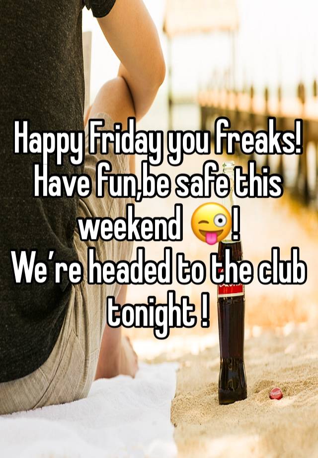 Happy Friday you freaks!
Have fun,be safe this weekend 😜!
We’re headed to the club tonight !