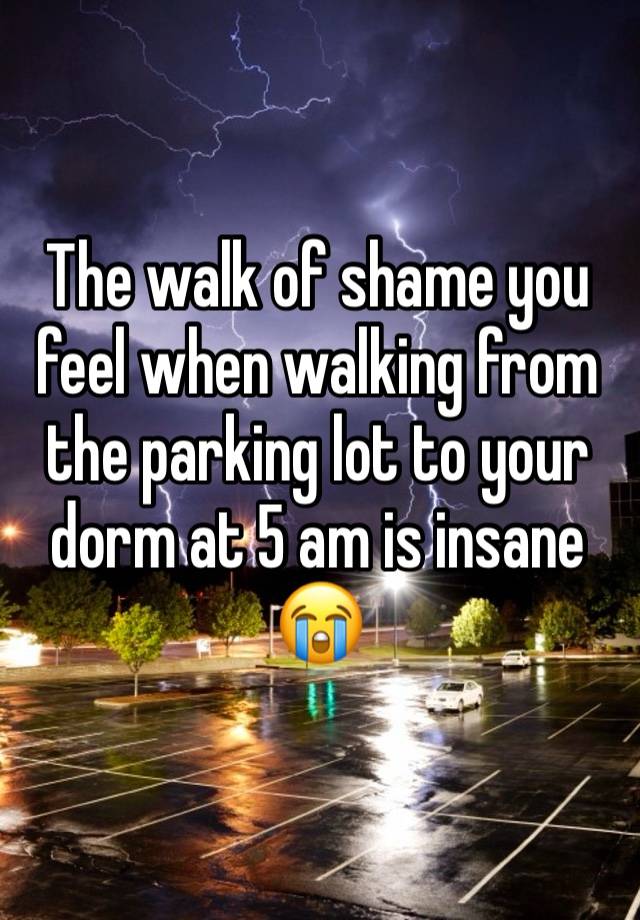 The walk of shame you feel when walking from the parking lot to your dorm at 5 am is insane 😭