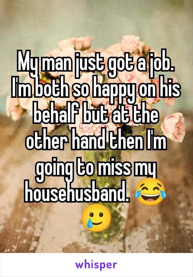 My man just got a job. I'm both so happy on his behalf but at the other hand then I'm going to miss my househusband. 😂🥲