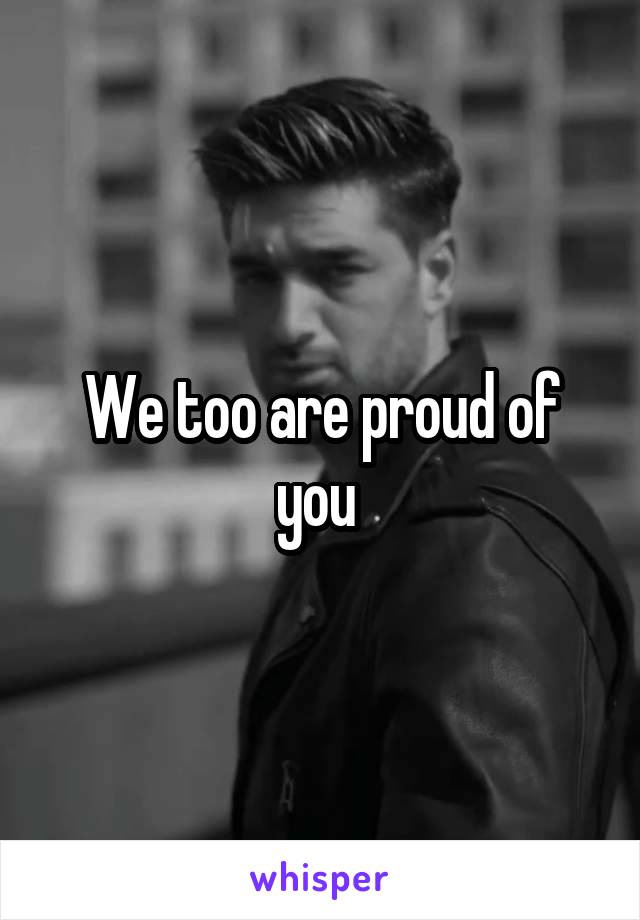 We too are proud of you 