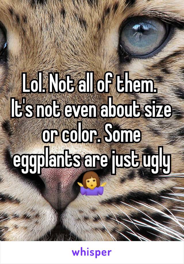 Lol. Not all of them. 
It's not even about size or color. Some eggplants are just ugly 🤷‍♀️