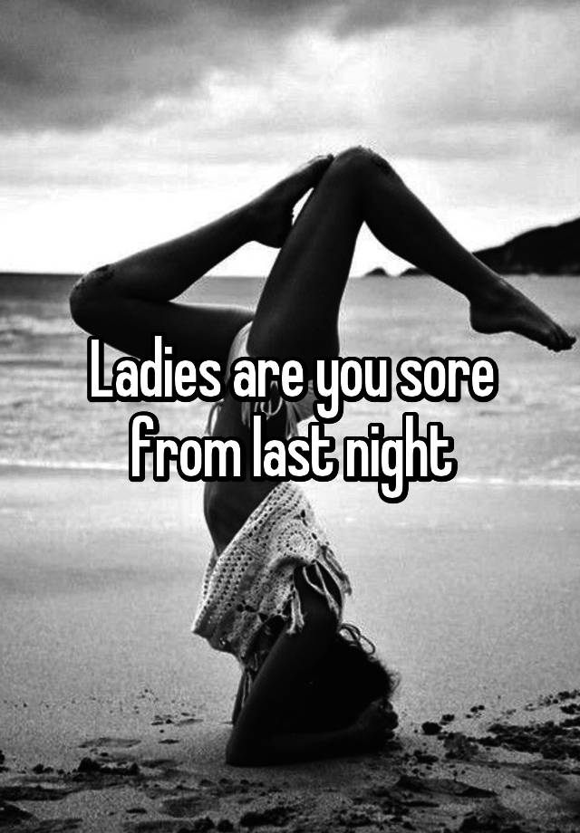 Ladies are you sore from last night