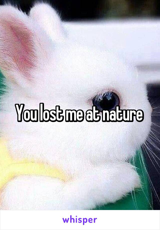 You lost me at nature 