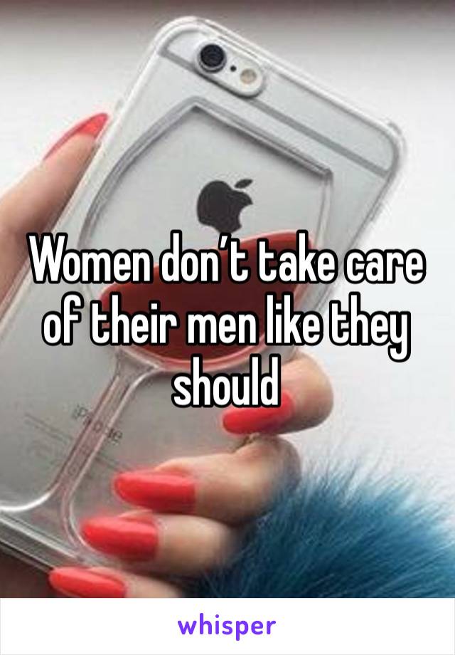 Women don’t take care of their men like they should 