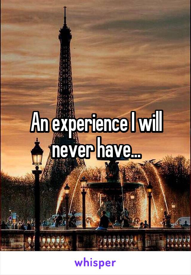 An experience I will never have...