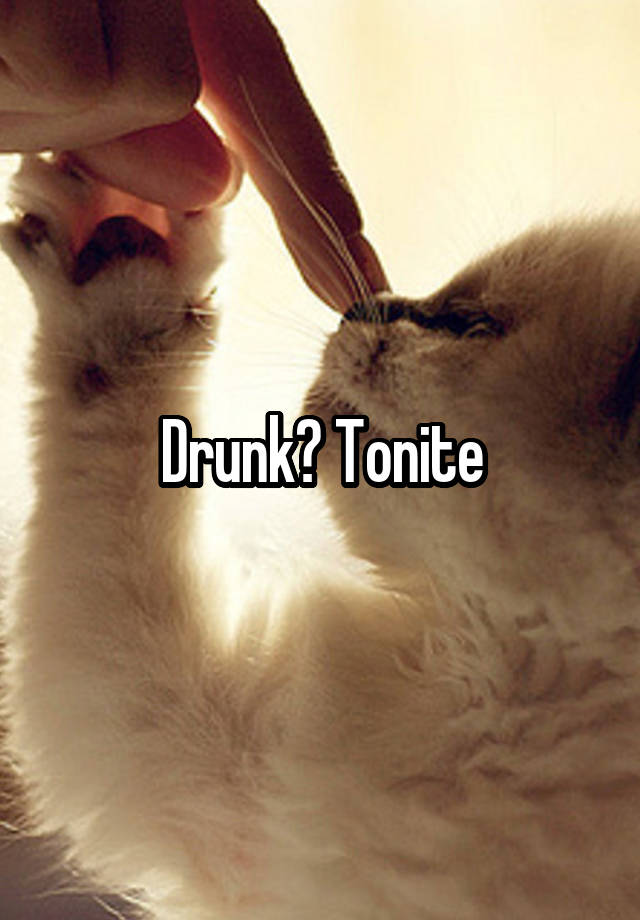 Drunk? Tonite