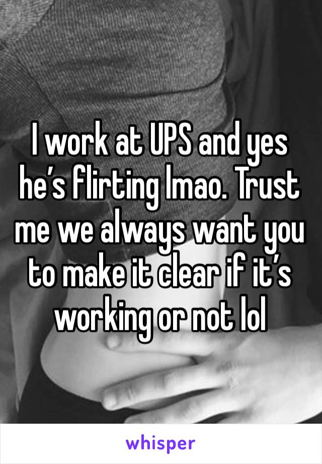 I work at UPS and yes he’s flirting lmao. Trust me we always want you to make it clear if it’s working or not lol