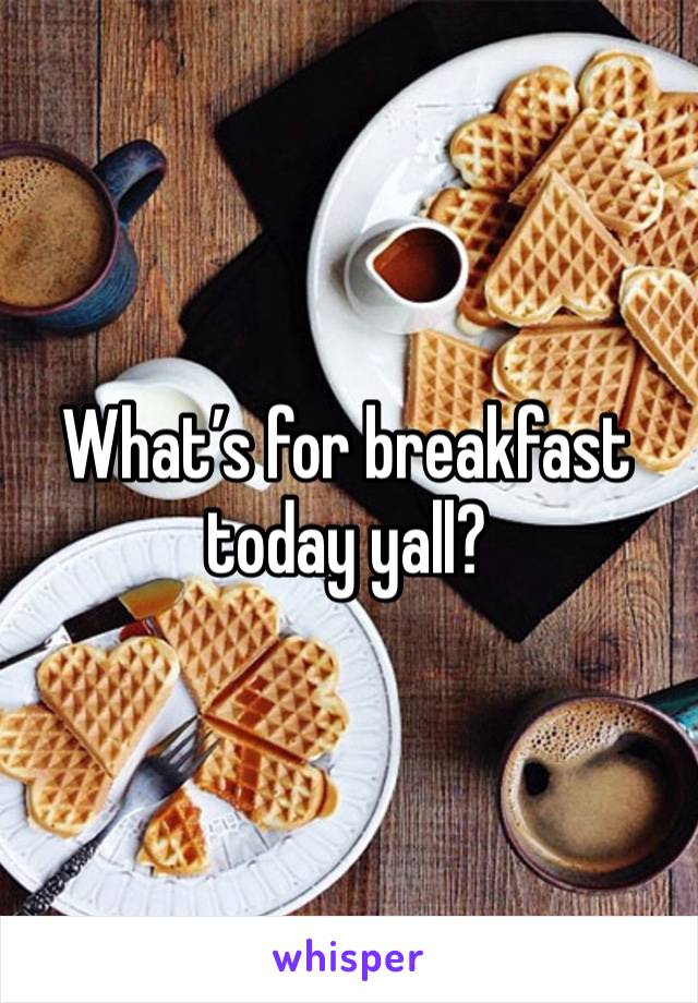 What’s for breakfast today yall? 