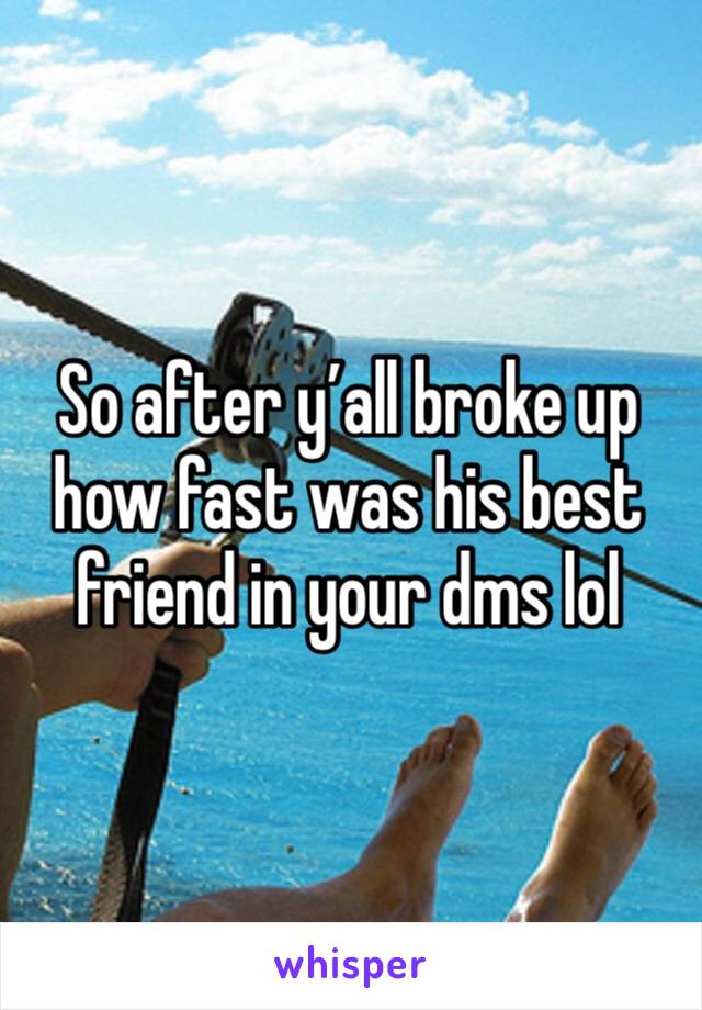 So after y’all broke up how fast was his best friend in your dms lol