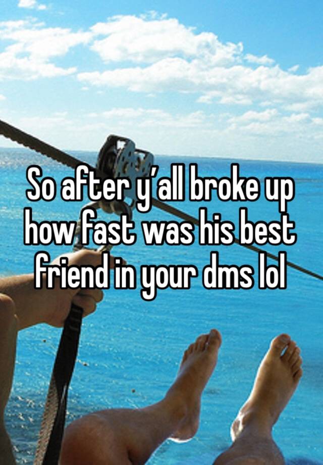 So after y’all broke up how fast was his best friend in your dms lol