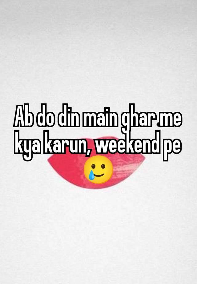 Ab do din main ghar me kya karun, weekend pe🥲