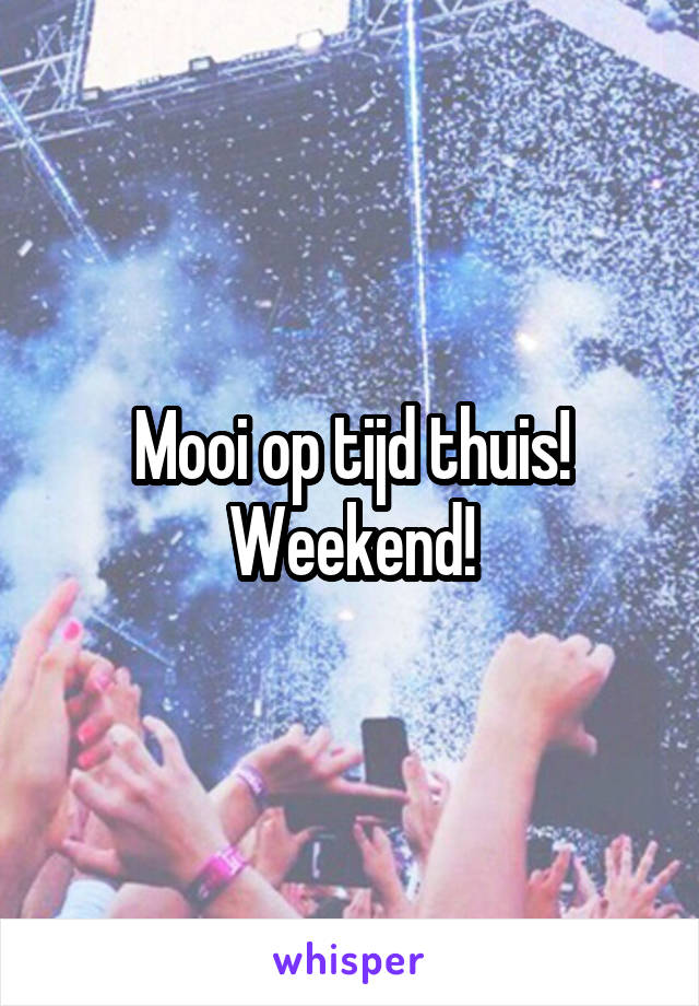 Mooi op tijd thuis!
Weekend!