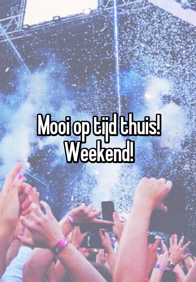 Mooi op tijd thuis!
Weekend!