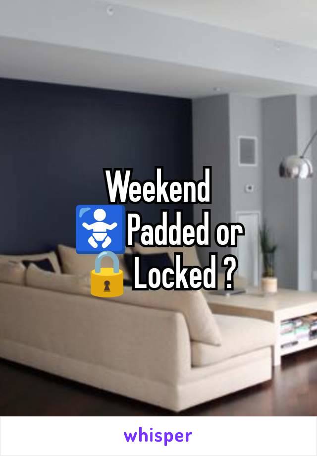 Weekend
🚼Padded or
🔒Locked ?