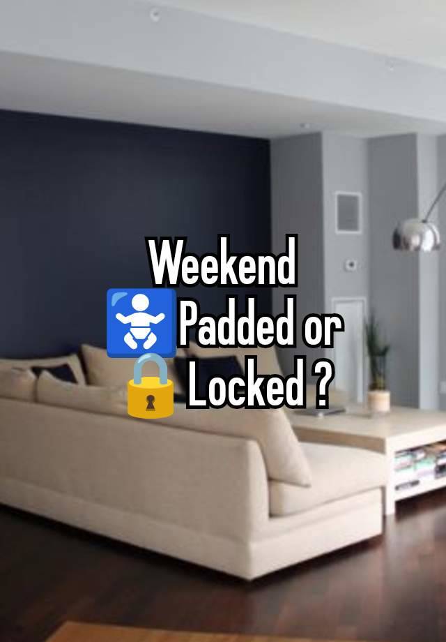 Weekend
🚼Padded or
🔒Locked ?