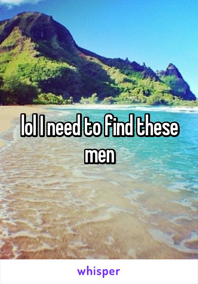 lol I need to find these men