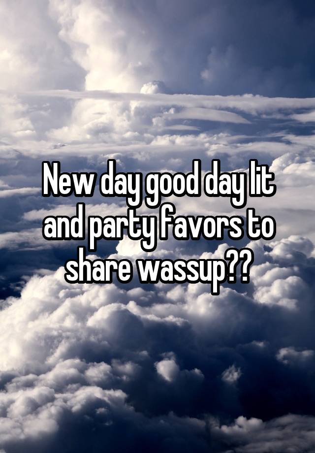 New day good day lit and party favors to share wassup??