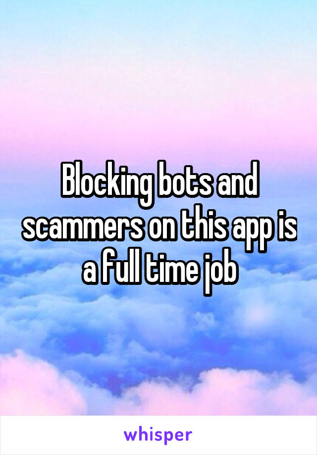  Blocking bots and scammers on this app is a full time job