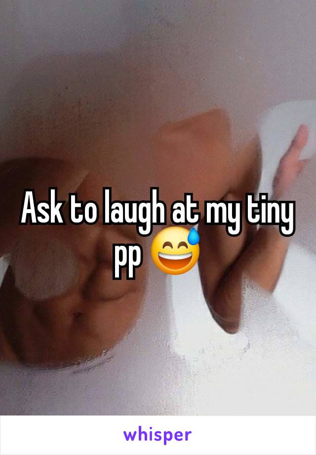 Ask to laugh at my tiny pp 😅