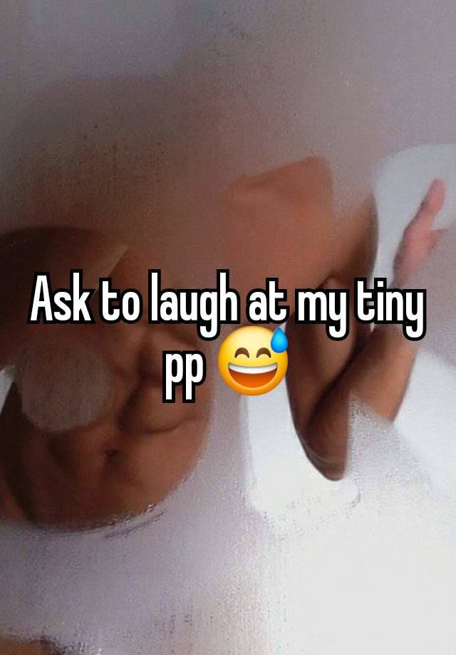 Ask to laugh at my tiny pp 😅