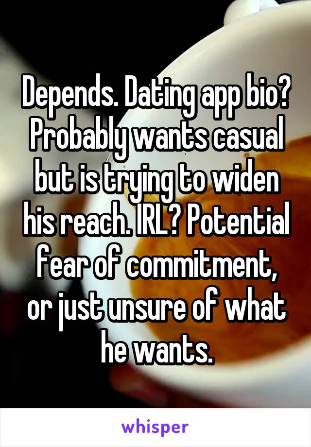 Depends. Dating app bio? Probably wants casual but is trying to widen his reach. IRL? Potential fear of commitment, or just unsure of what he wants.