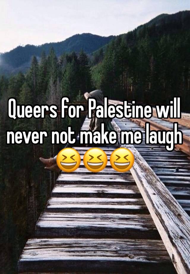 Queers for Palestine will never not make me laugh 😆😆😆