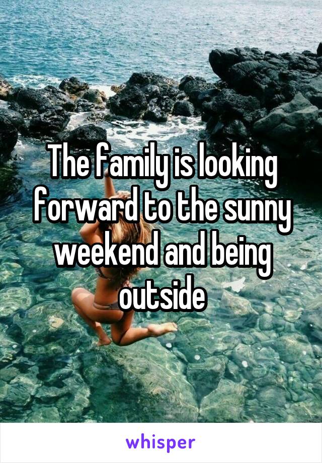 The family is looking forward to the sunny weekend and being outside