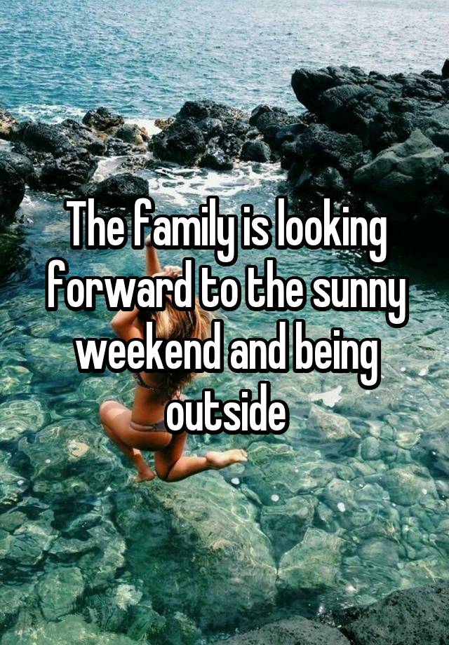 The family is looking forward to the sunny weekend and being outside