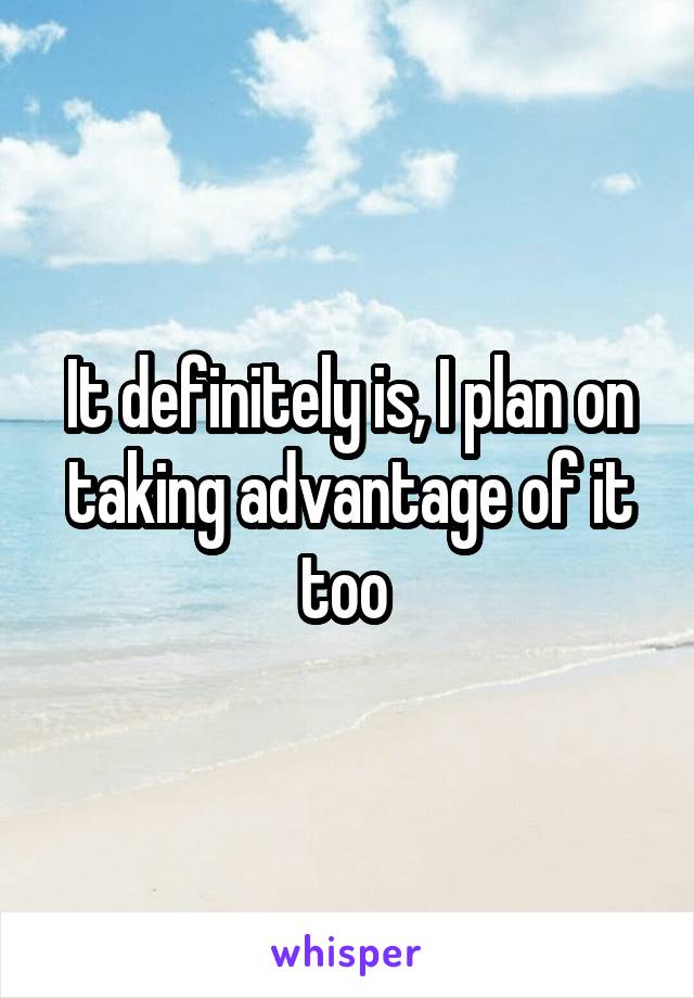 It definitely is, I plan on taking advantage of it too 