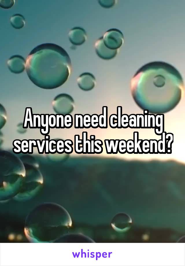 Anyone need cleaning services this weekend?