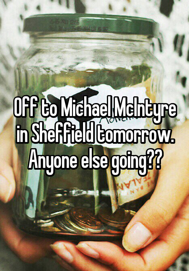 Off to Michael McIntyre in Sheffield tomorrow. Anyone else going??