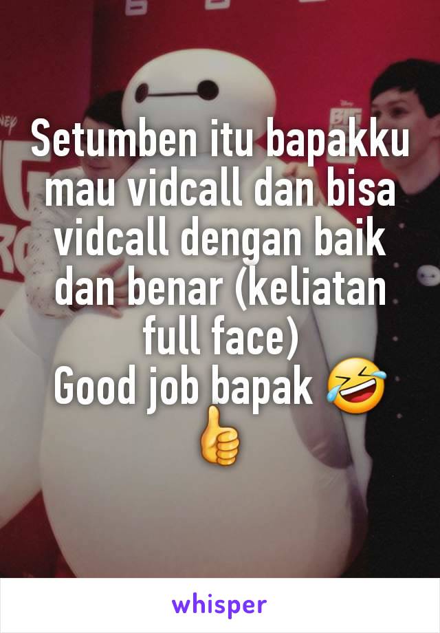 Setumben itu bapakku mau vidcall dan bisa vidcall dengan baik dan benar (keliatan full face)
Good job bapak 🤣👍