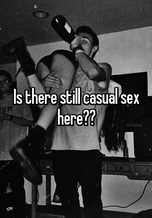 Is there still casual sex here??