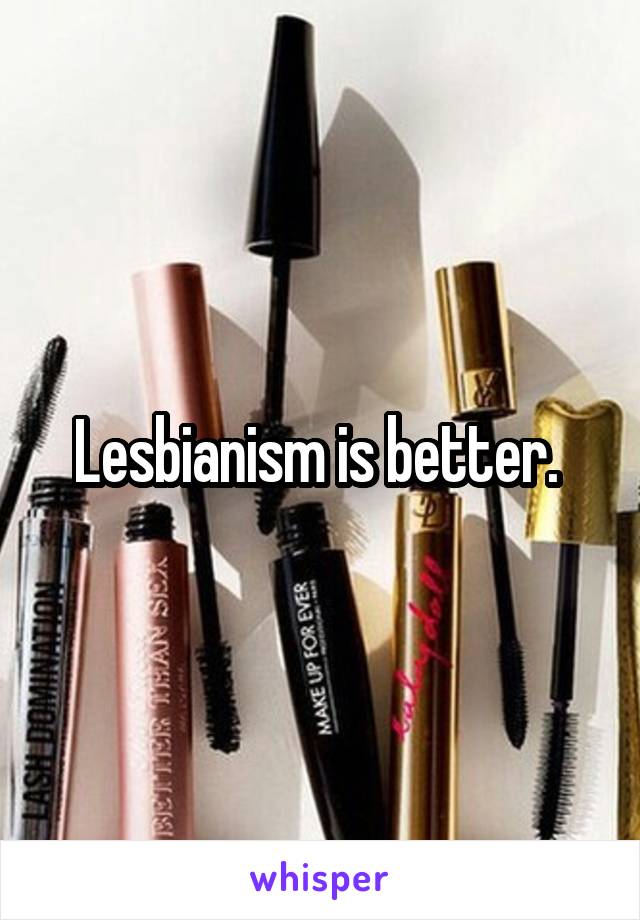 Lesbianism is better. 