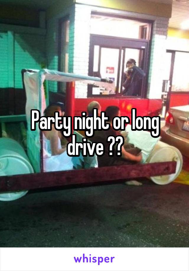 Party night or long drive ??