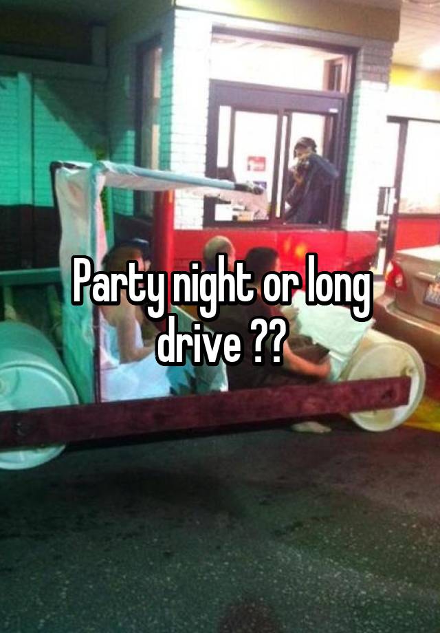Party night or long drive ??
