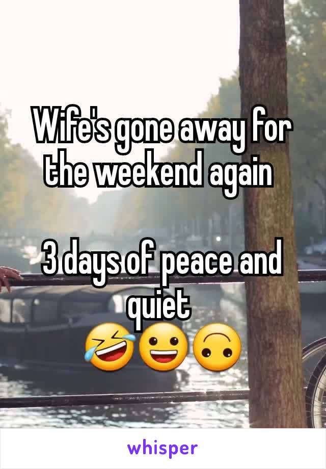 Wife's gone away for the weekend again 

3 days of peace and quiet 
🤣😀🙃